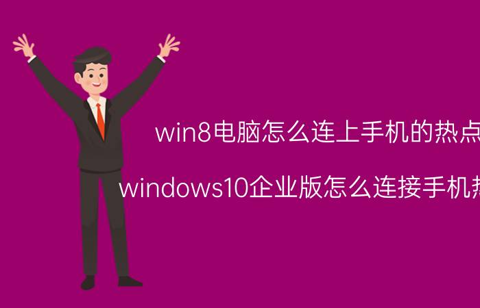 win8电脑怎么连上手机的热点 windows10企业版怎么连接手机热点？